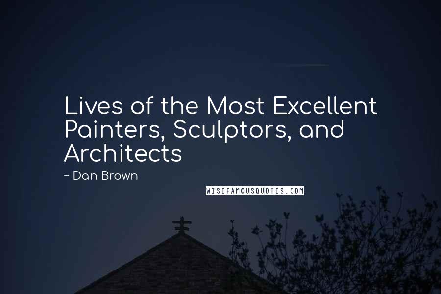 Dan Brown Quotes: Lives of the Most Excellent Painters, Sculptors, and Architects