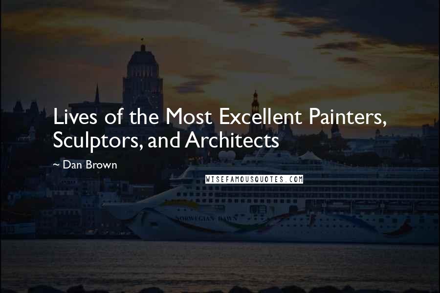 Dan Brown Quotes: Lives of the Most Excellent Painters, Sculptors, and Architects