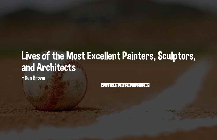 Dan Brown Quotes: Lives of the Most Excellent Painters, Sculptors, and Architects
