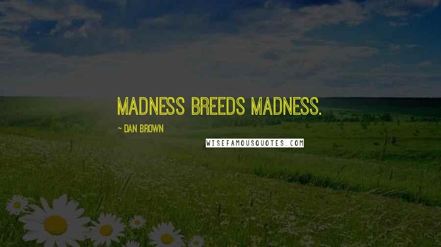 Dan Brown Quotes: Madness breeds madness.
