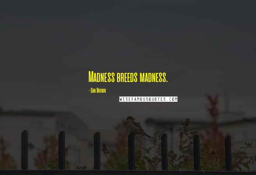 Dan Brown Quotes: Madness breeds madness.