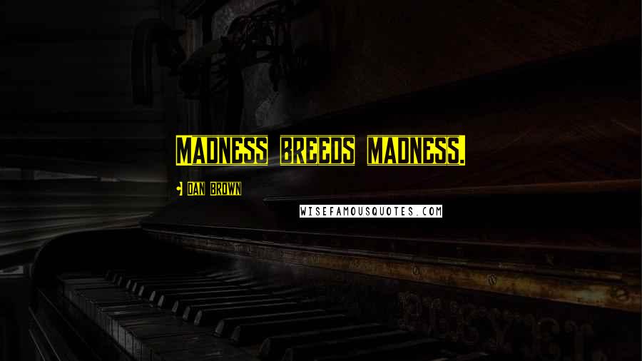 Dan Brown Quotes: Madness breeds madness.