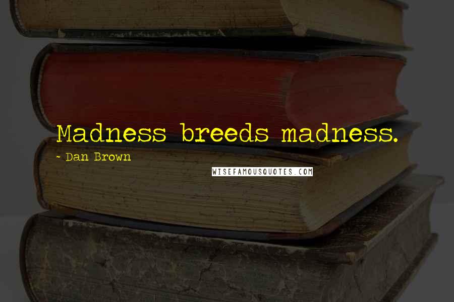 Dan Brown Quotes: Madness breeds madness.