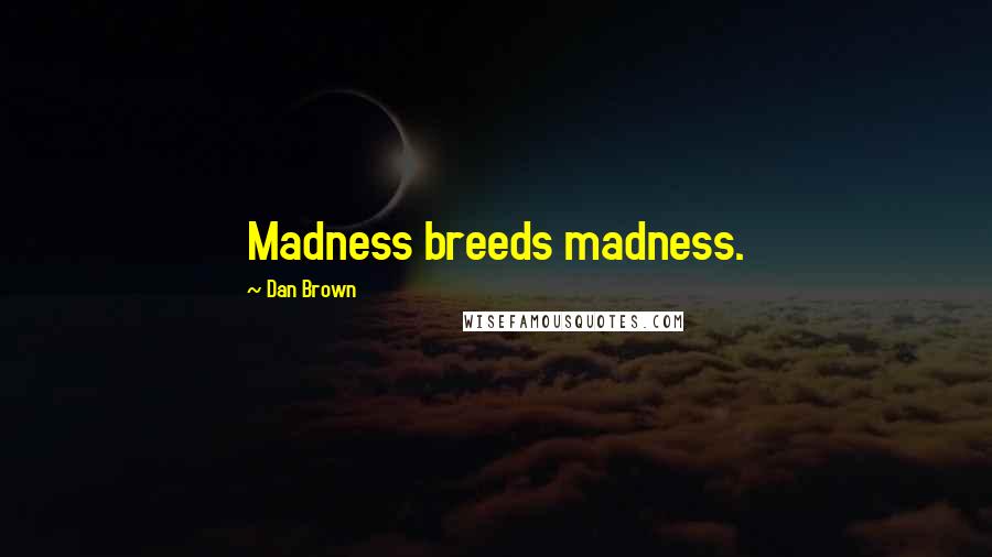 Dan Brown Quotes: Madness breeds madness.