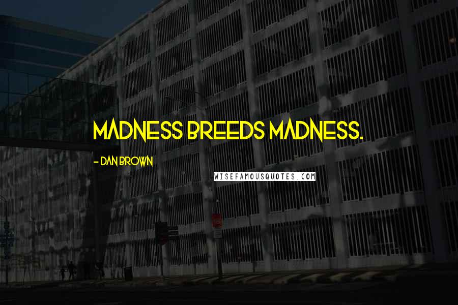 Dan Brown Quotes: Madness breeds madness.