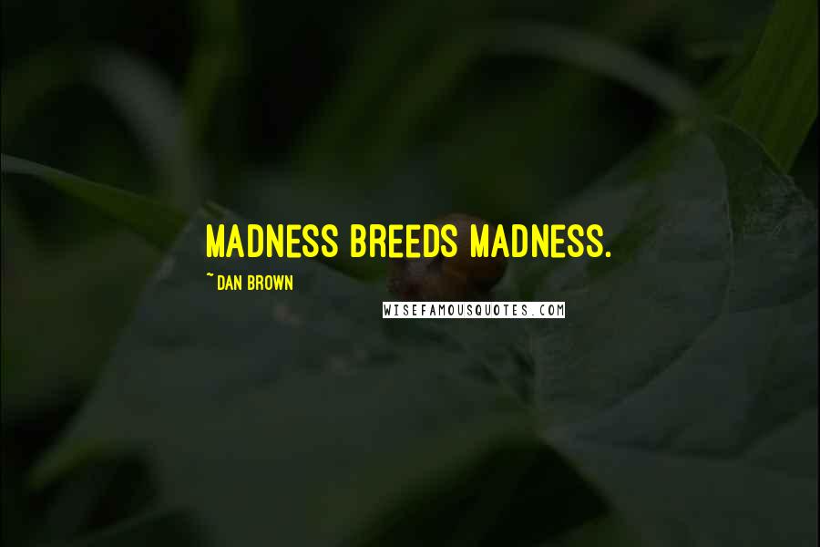 Dan Brown Quotes: Madness breeds madness.