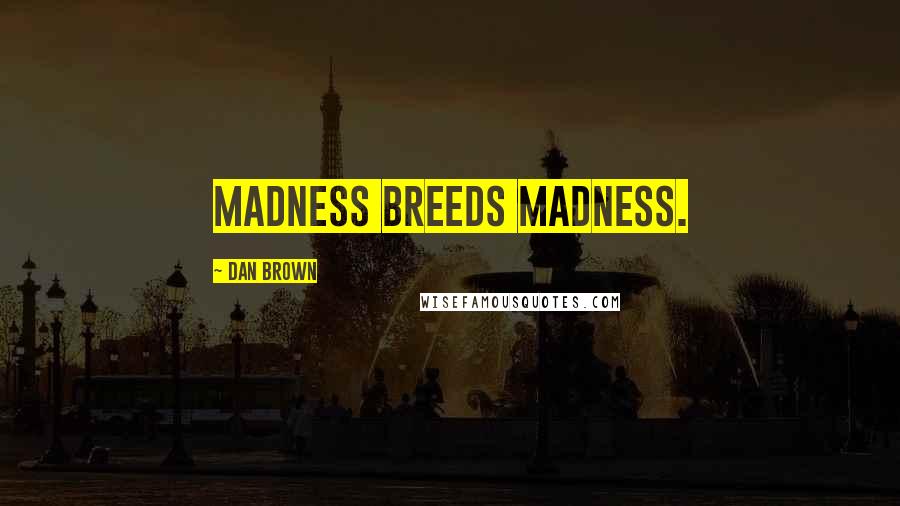 Dan Brown Quotes: Madness breeds madness.