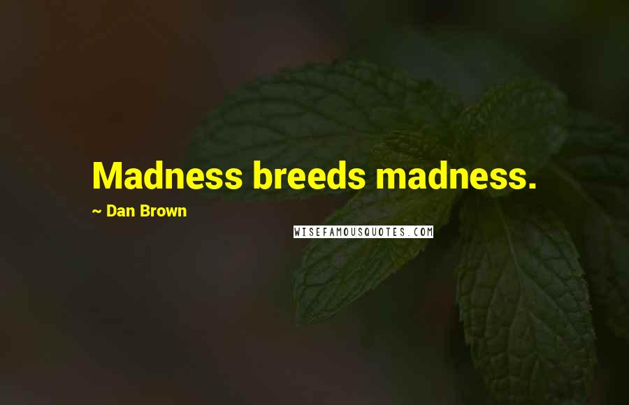 Dan Brown Quotes: Madness breeds madness.