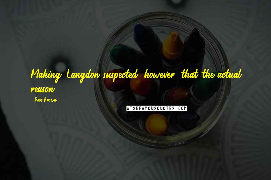 Dan Brown Quotes: Making. Langdon suspected, however, that the actual reason