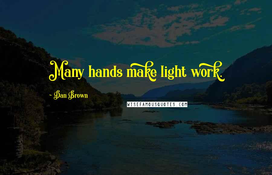 Dan Brown Quotes: Many hands make light work.