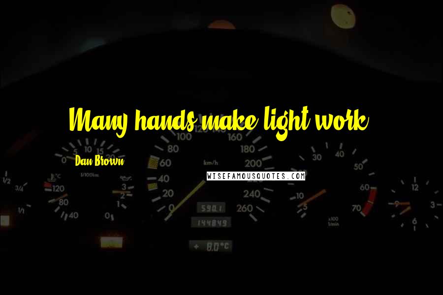 Dan Brown Quotes: Many hands make light work.