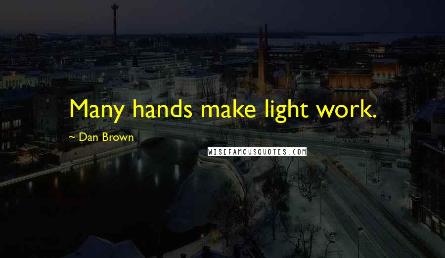 Dan Brown Quotes: Many hands make light work.