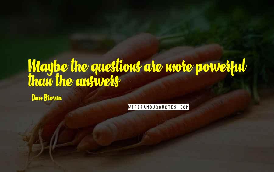 Dan Brown Quotes: Maybe the questions are more powerful than the answers.