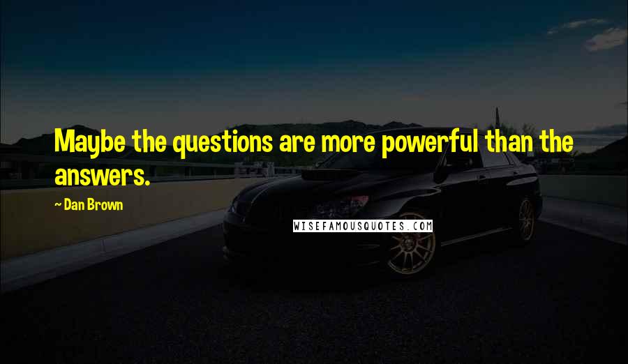 Dan Brown Quotes: Maybe the questions are more powerful than the answers.