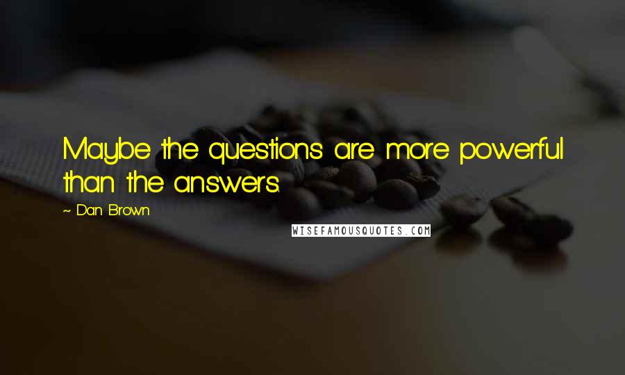 Dan Brown Quotes: Maybe the questions are more powerful than the answers.