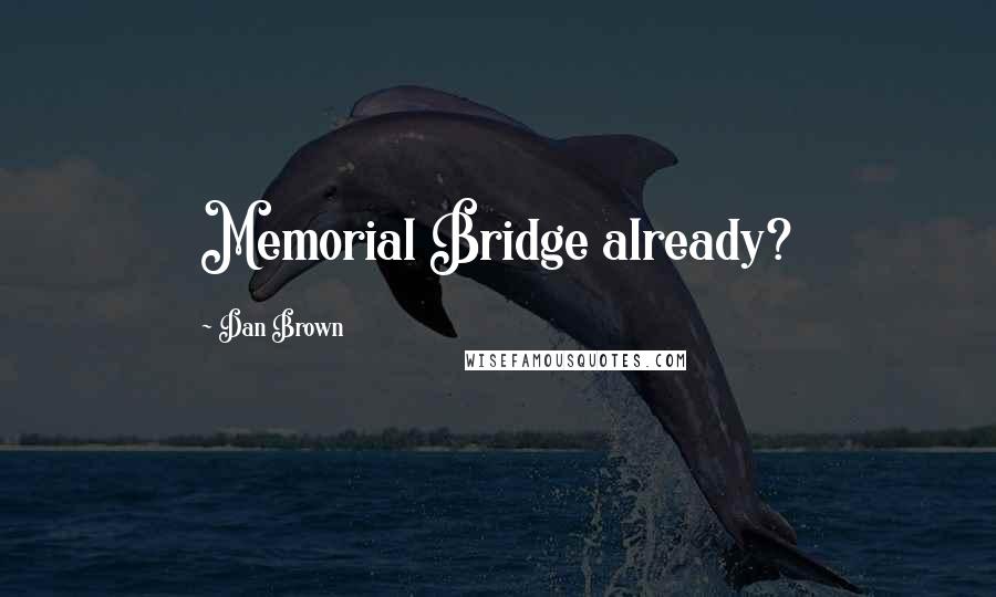 Dan Brown Quotes: Memorial Bridge already?