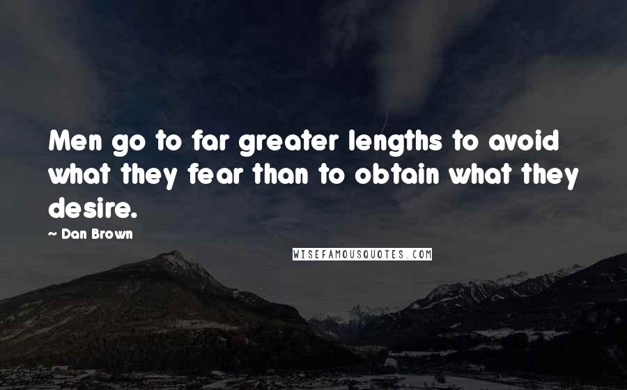 Dan Brown Quotes: Men go to far greater lengths to avoid what they fear than to obtain what they desire.