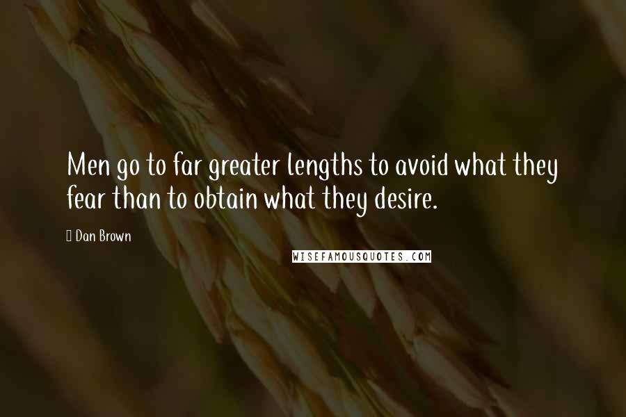 Dan Brown Quotes: Men go to far greater lengths to avoid what they fear than to obtain what they desire.