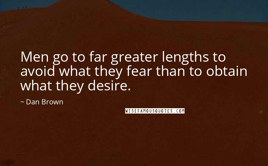 Dan Brown Quotes: Men go to far greater lengths to avoid what they fear than to obtain what they desire.