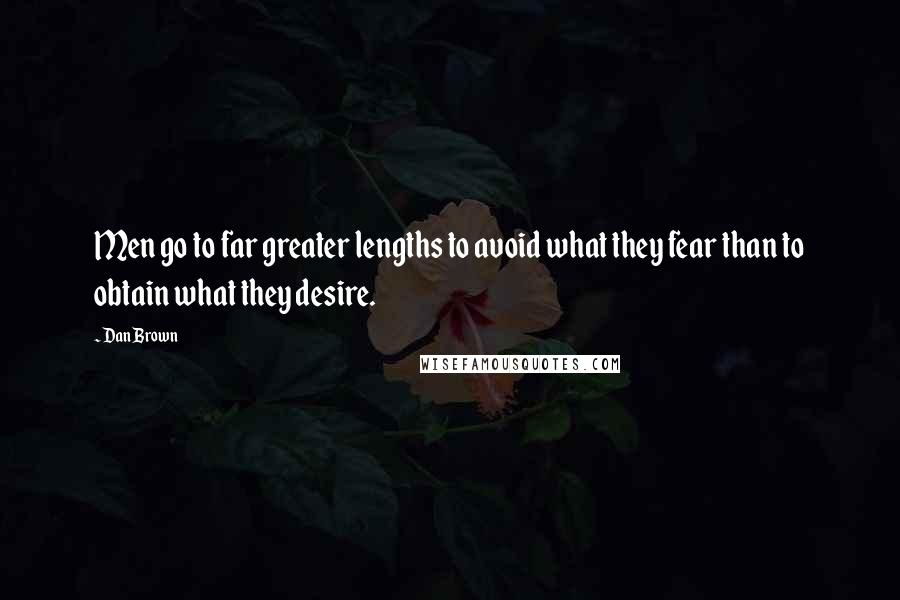 Dan Brown Quotes: Men go to far greater lengths to avoid what they fear than to obtain what they desire.