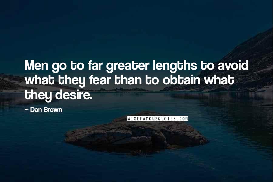 Dan Brown Quotes: Men go to far greater lengths to avoid what they fear than to obtain what they desire.