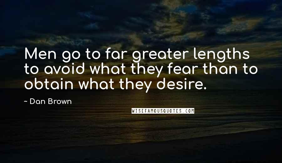 Dan Brown Quotes: Men go to far greater lengths to avoid what they fear than to obtain what they desire.