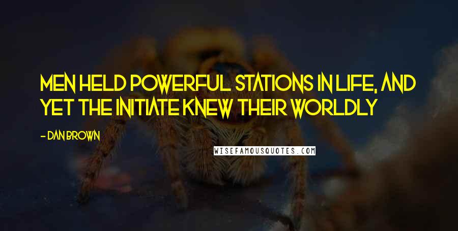 Dan Brown Quotes: Men held powerful stations in life, and yet the initiate knew their worldly