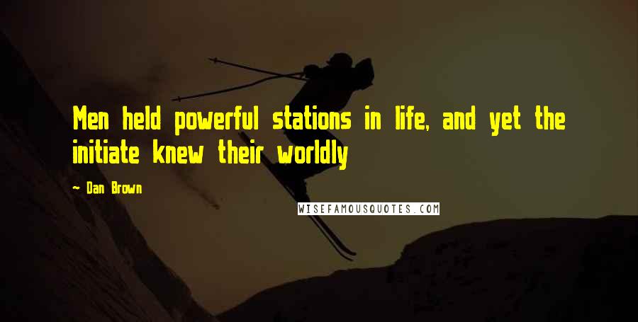 Dan Brown Quotes: Men held powerful stations in life, and yet the initiate knew their worldly