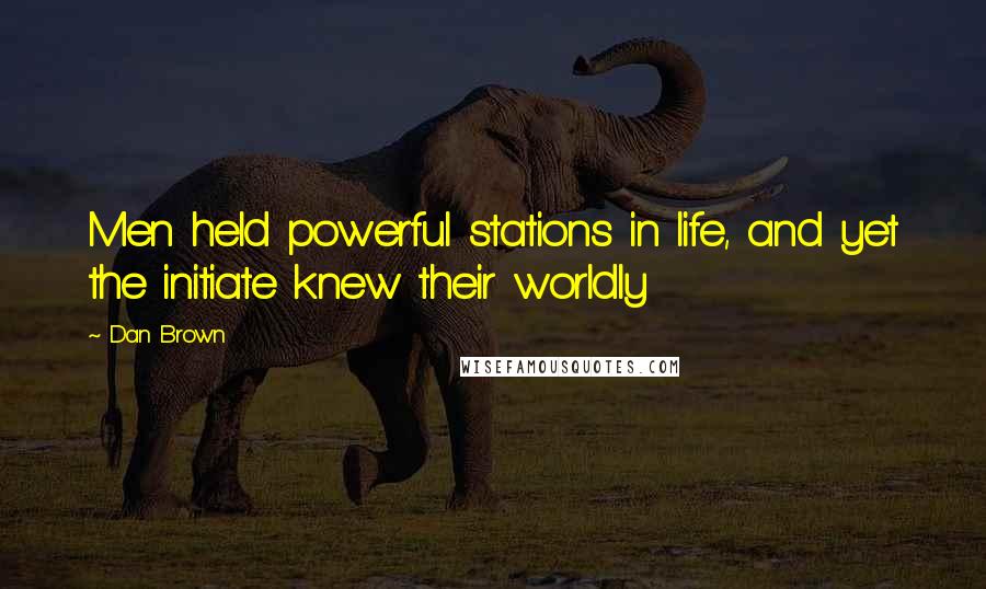 Dan Brown Quotes: Men held powerful stations in life, and yet the initiate knew their worldly