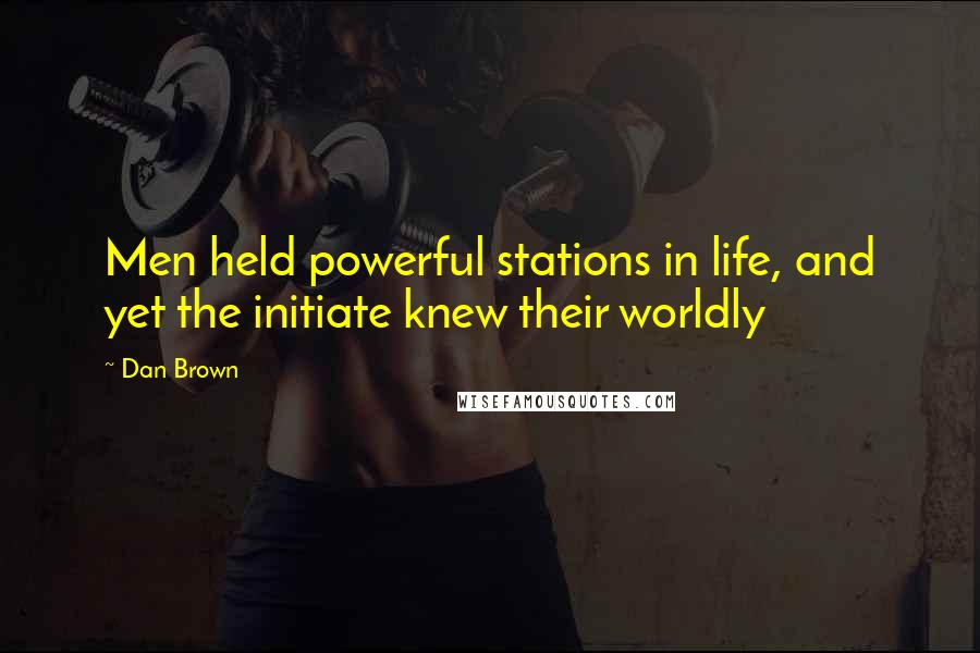 Dan Brown Quotes: Men held powerful stations in life, and yet the initiate knew their worldly