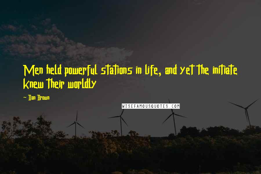Dan Brown Quotes: Men held powerful stations in life, and yet the initiate knew their worldly