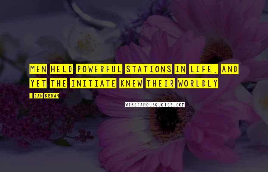 Dan Brown Quotes: Men held powerful stations in life, and yet the initiate knew their worldly