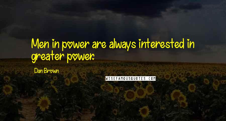 Dan Brown Quotes: Men in power are always interested in greater power.