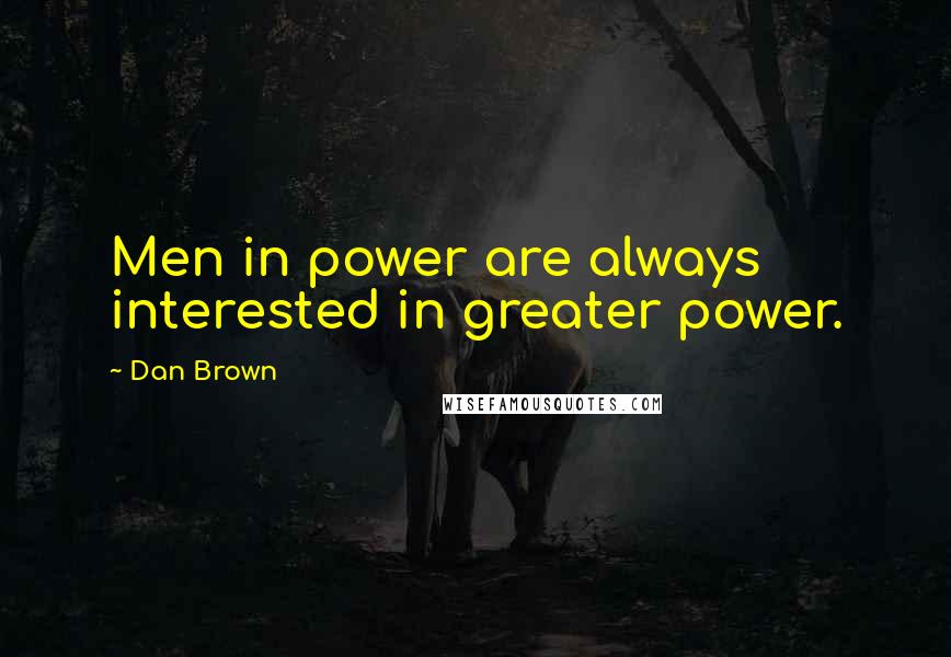 Dan Brown Quotes: Men in power are always interested in greater power.