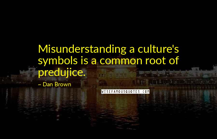 Dan Brown Quotes: Misunderstanding a culture's symbols is a common root of predujice.