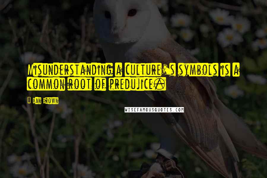 Dan Brown Quotes: Misunderstanding a culture's symbols is a common root of predujice.