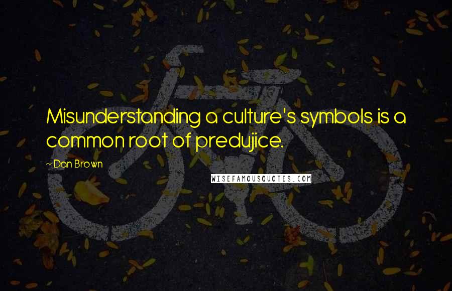 Dan Brown Quotes: Misunderstanding a culture's symbols is a common root of predujice.