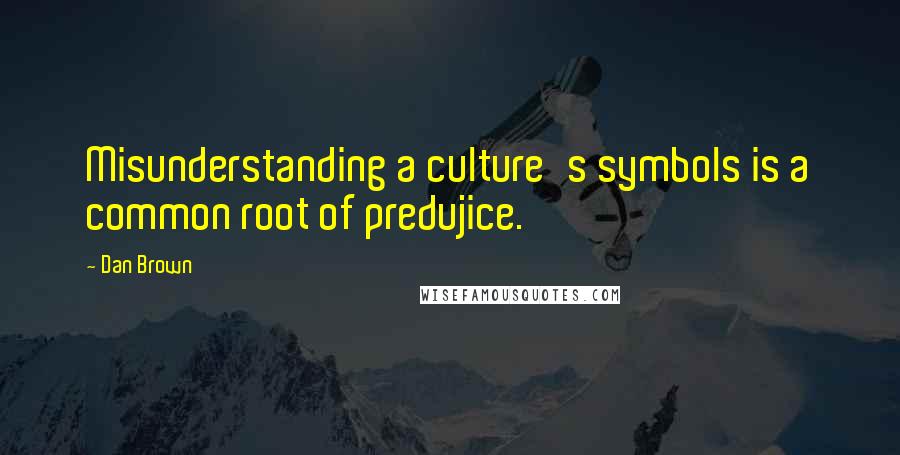 Dan Brown Quotes: Misunderstanding a culture's symbols is a common root of predujice.