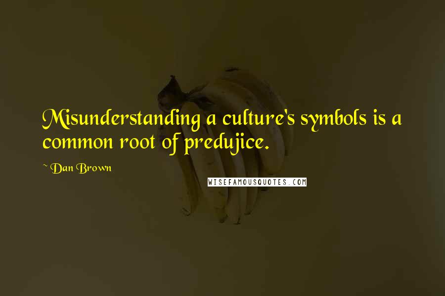 Dan Brown Quotes: Misunderstanding a culture's symbols is a common root of predujice.