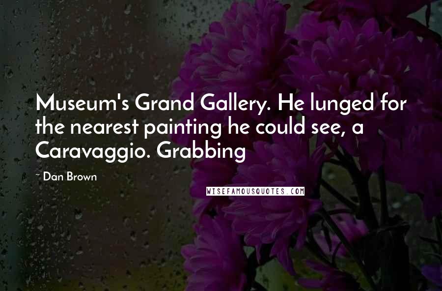 Dan Brown Quotes: Museum's Grand Gallery. He lunged for the nearest painting he could see, a Caravaggio. Grabbing