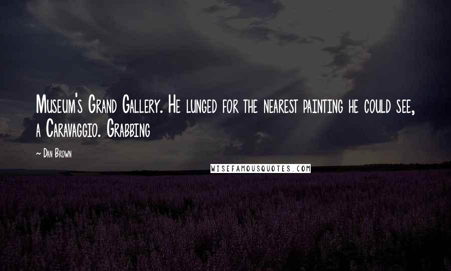 Dan Brown Quotes: Museum's Grand Gallery. He lunged for the nearest painting he could see, a Caravaggio. Grabbing