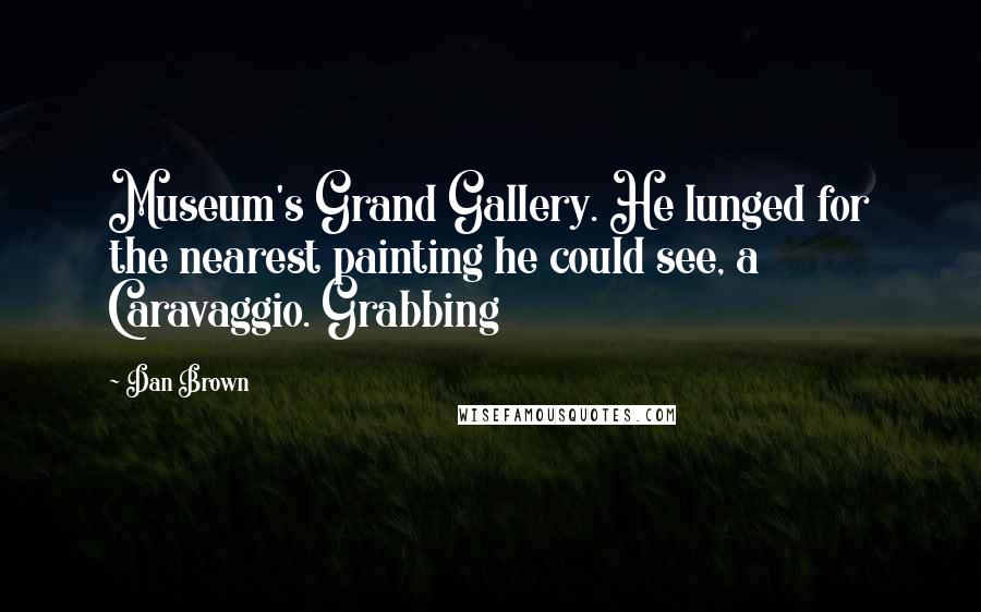 Dan Brown Quotes: Museum's Grand Gallery. He lunged for the nearest painting he could see, a Caravaggio. Grabbing