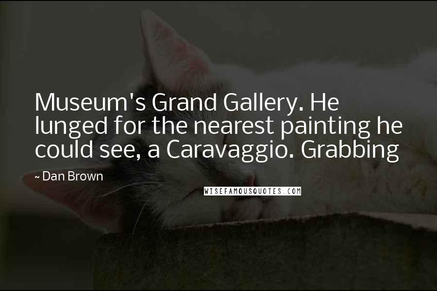 Dan Brown Quotes: Museum's Grand Gallery. He lunged for the nearest painting he could see, a Caravaggio. Grabbing