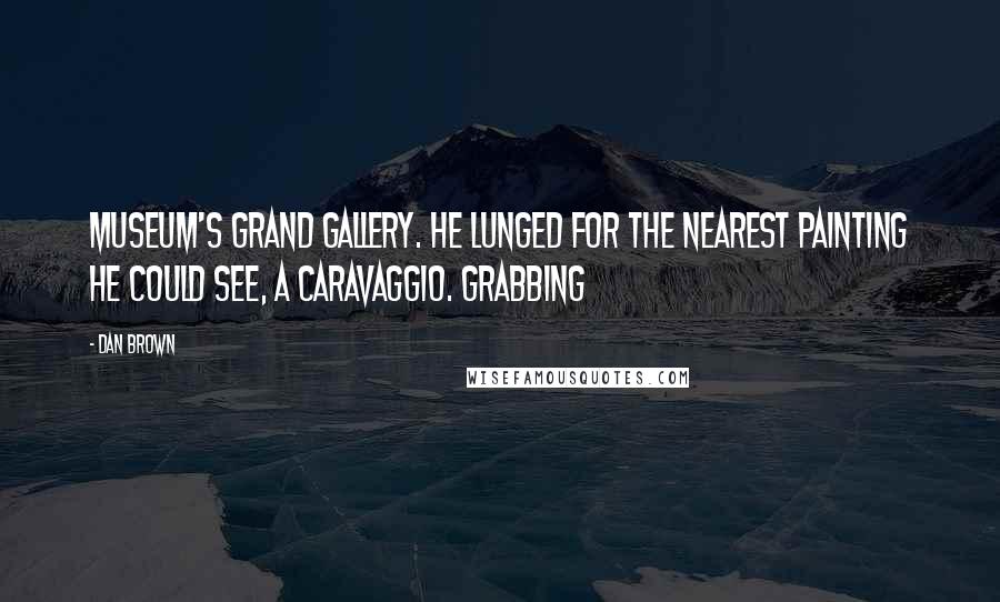 Dan Brown Quotes: Museum's Grand Gallery. He lunged for the nearest painting he could see, a Caravaggio. Grabbing