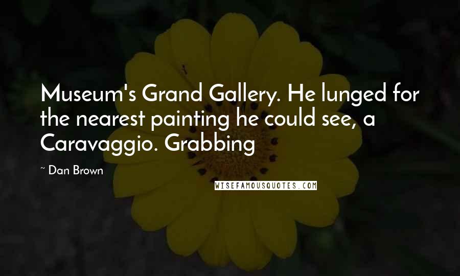 Dan Brown Quotes: Museum's Grand Gallery. He lunged for the nearest painting he could see, a Caravaggio. Grabbing