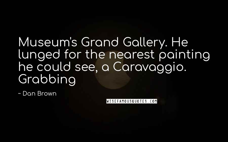 Dan Brown Quotes: Museum's Grand Gallery. He lunged for the nearest painting he could see, a Caravaggio. Grabbing