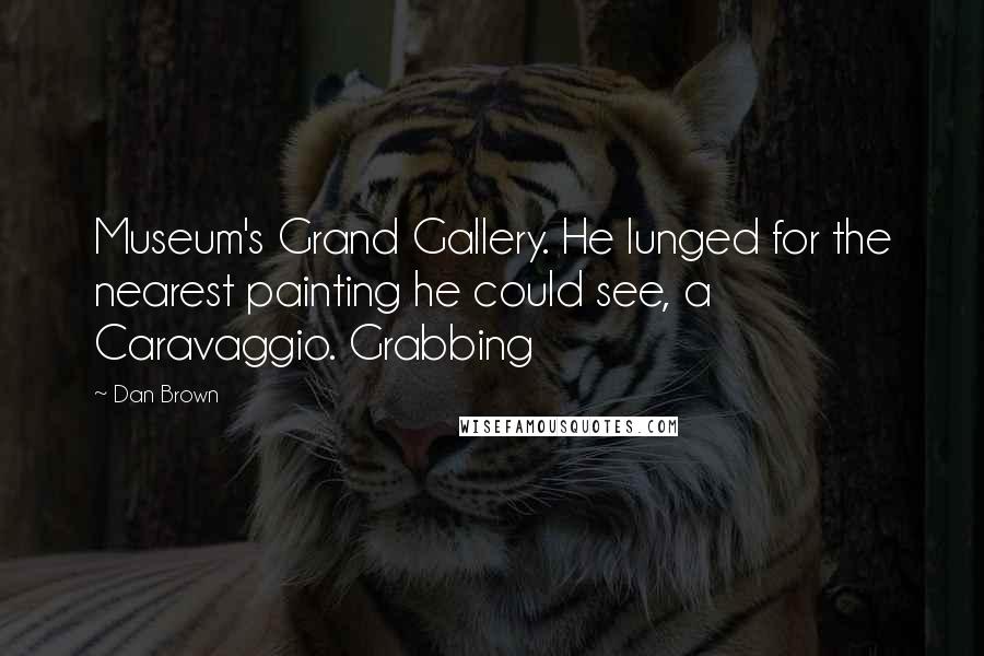 Dan Brown Quotes: Museum's Grand Gallery. He lunged for the nearest painting he could see, a Caravaggio. Grabbing