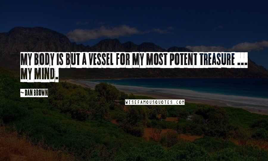 Dan Brown Quotes: My body is but a vessel for my most potent treasure ... my mind.
