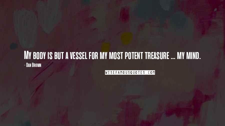Dan Brown Quotes: My body is but a vessel for my most potent treasure ... my mind.