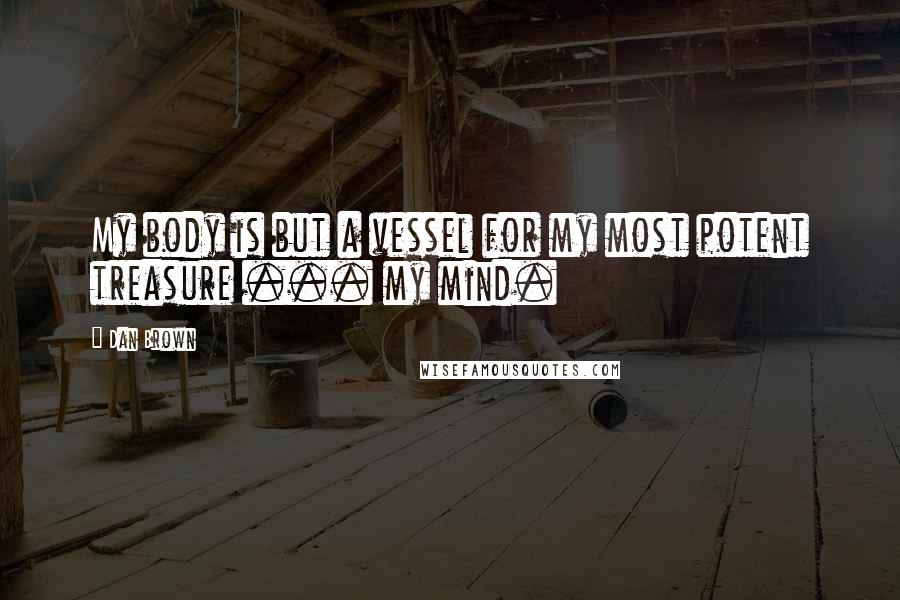 Dan Brown Quotes: My body is but a vessel for my most potent treasure ... my mind.